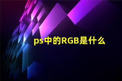 ps中的RGB是什么意思 rgb是什么意思
